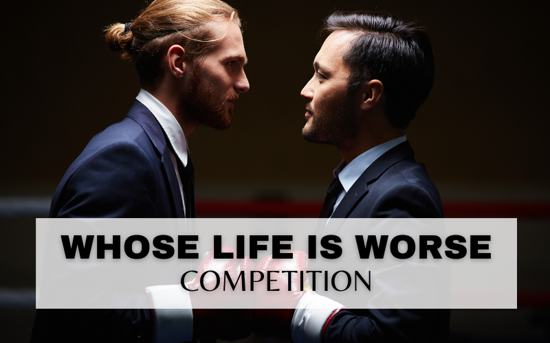 THE ‘MY LIFE IS WORSE THAN YOURS’ COMPETITION!