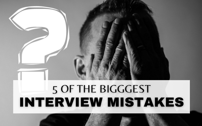 5 OF THE BIGGEST INTERVIEW MISTAKES