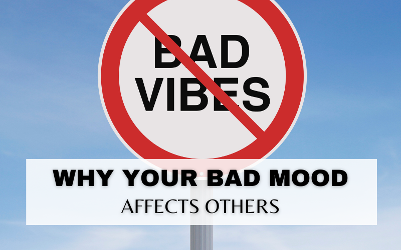 WHY YOUR BAD MOOD AFFECTS THE PEOPLE AROUND YOU