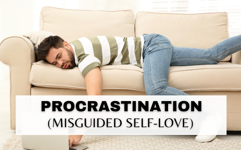 WHY YOU PROCRASTINATE – (MISGUIDED SELF-LOVE!)