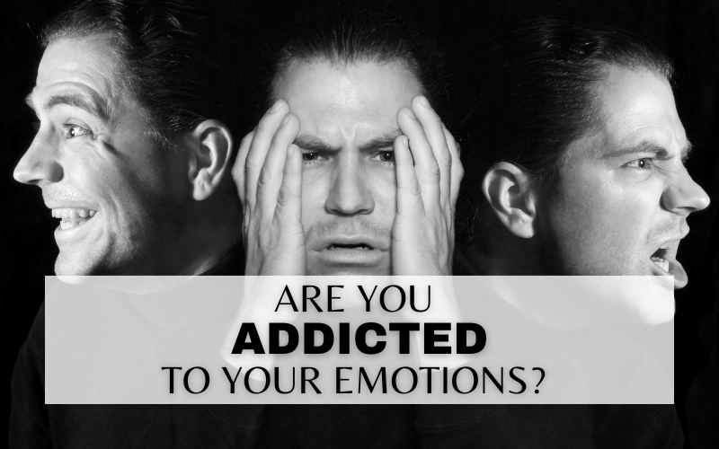 ARE YOU ADDICTED TO YOUR EMOTIONS?