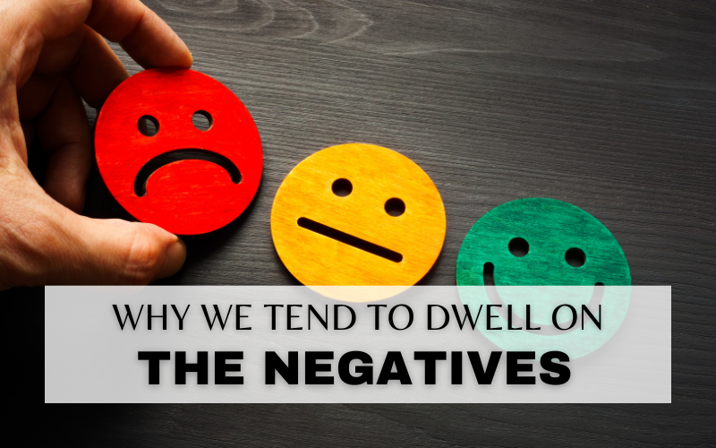 WHY WE DWELL ON NEGATIVES & DISCOUNT POSITIVES