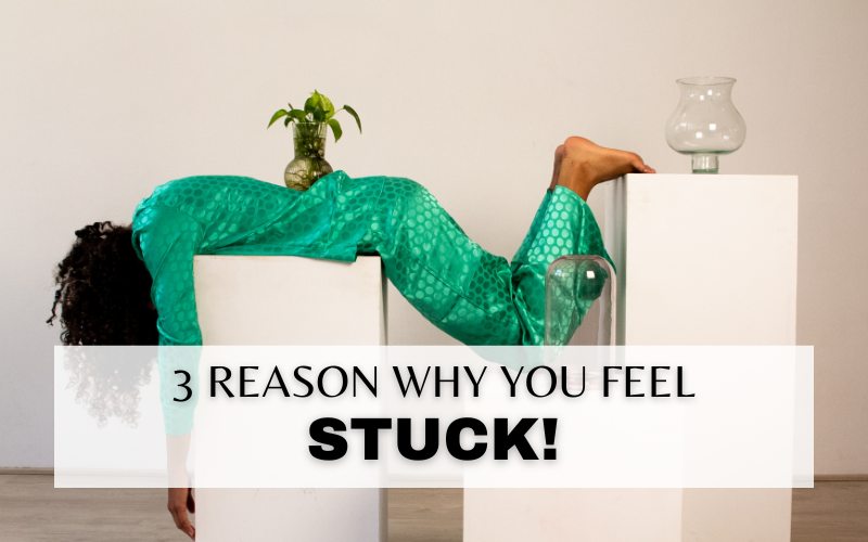 3 REASONS WHY YOU’RE FEELING STUCK IN LIFE & HOW TO BREAK THROUGH