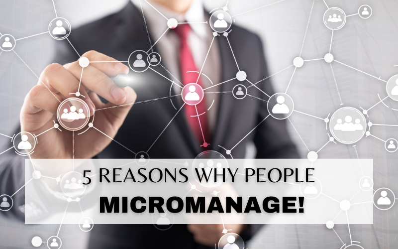 5 REASONS WHY MANAGERS MICRO-MANAGE