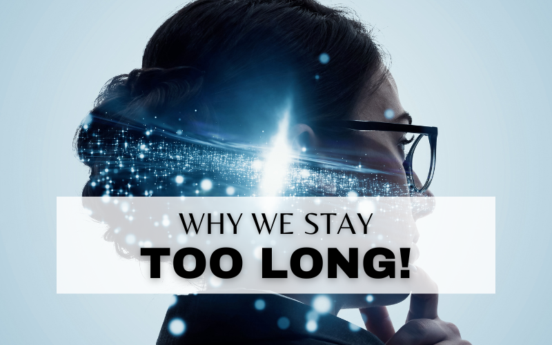WHY WE STAY TOO LONG IN JOBS AND RELATIONSHIPS!