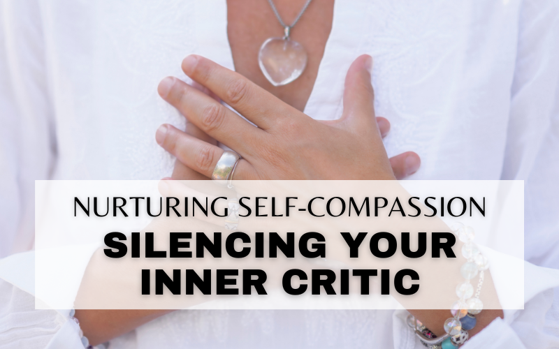 TOOLS FOR SELF-COMPASSION AND SILENCING YOUR INNER CRITIC