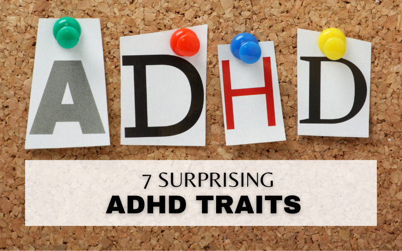 7 ADHD TRAITS THAT MAY SURPRISE YOU