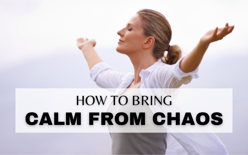 3 WAYS TO BRING CALMNESS TO A CHAOTIC, DRAMA-FILLED LIFE!
