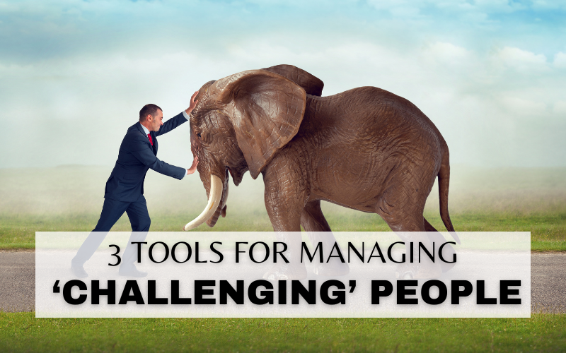 3 TOOLS FOR MANAGING CHALLENGING PEOPLE