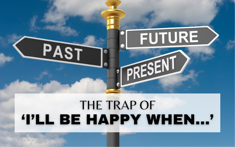 THE ‘I’LL BE HAPPY WHEN…’ TRAP