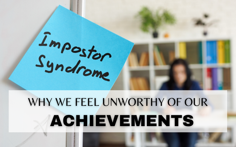 IMPOSTER SYNDROME: WHY WE FEEL UNWORTHY OF OUR ACHIEVEMENTS