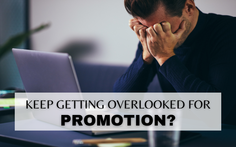 DO YOU KEEP BEING OVERLOOKED FOR PROMOTION?
