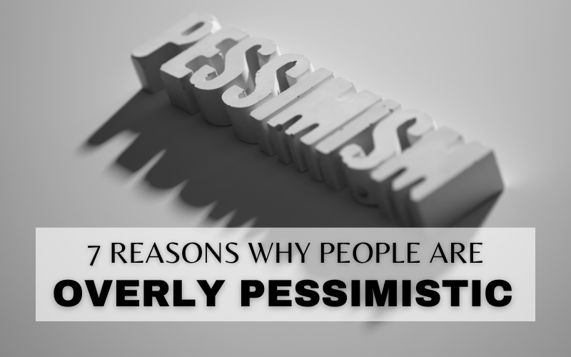 7 REASONS WHY PEOPLE ARE OVERLY PESSIMISTIC